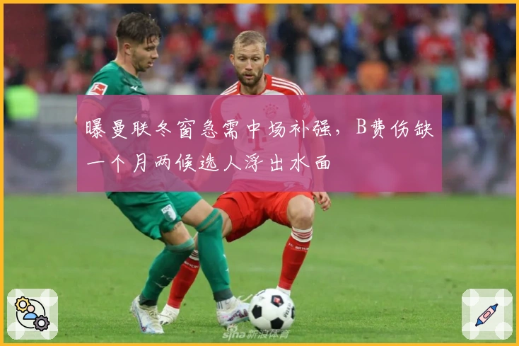曝曼联冬窗急需中场补强，B费伤缺一个月两候选人浮出水面