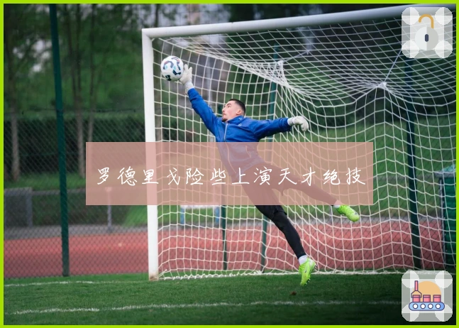 罗德里戈险些上演天才绝技