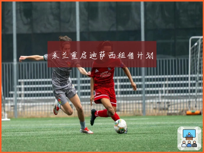 米兰重启迪萨西租借计划