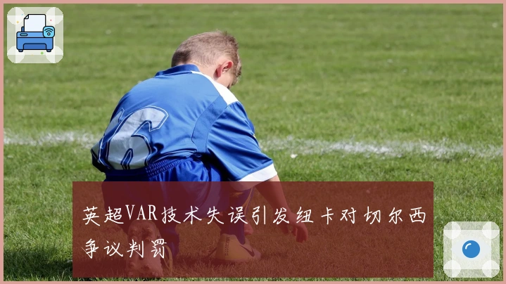 英超VAR技术失误引发纽卡对切尔西争议判罚