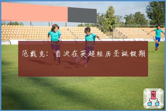 范戴克：首次在英超经历圣诞假期