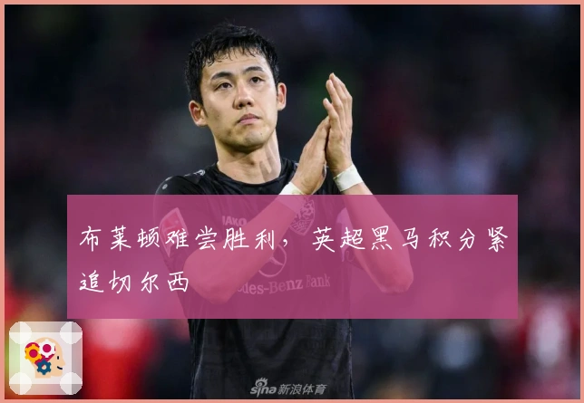 布莱顿难尝胜利，英超黑马积分紧追切尔西